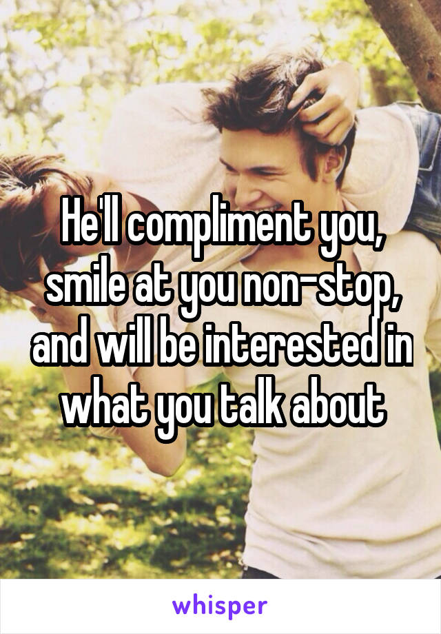 He'll compliment you, smile at you non-stop, and will be interested in what you talk about