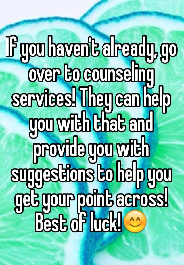 if-you-haven-t-already-go-over-to-counseling-services-they-can-help