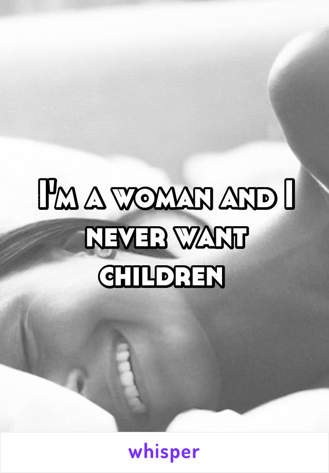 I'm a woman and I never want children 