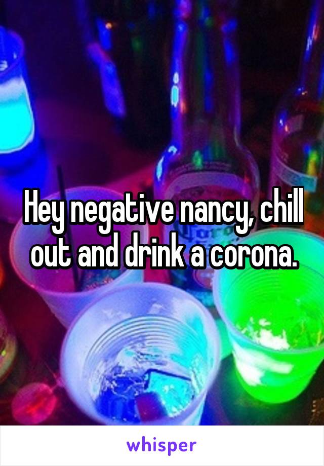 Hey negative nancy, chill out and drink a corona.