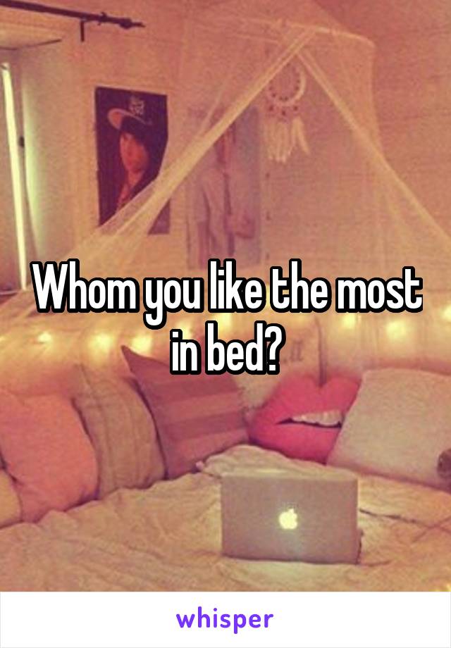 Whom you like the most in bed?