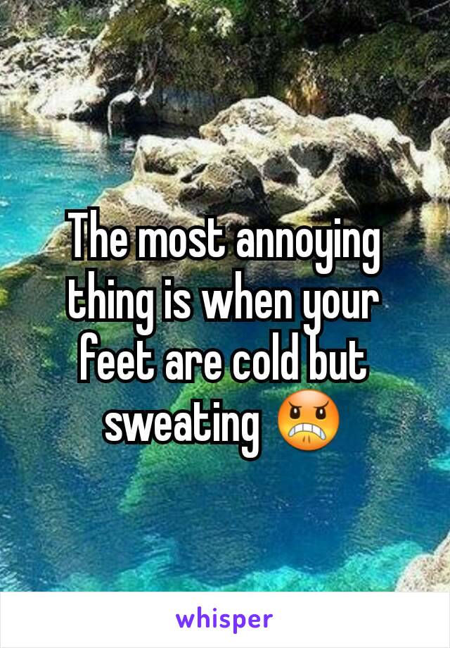 The most annoying thing is when your feet are cold but sweating 😠