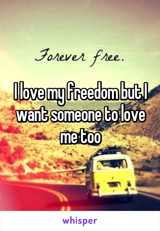 I love my freedom but I want someone to love me too