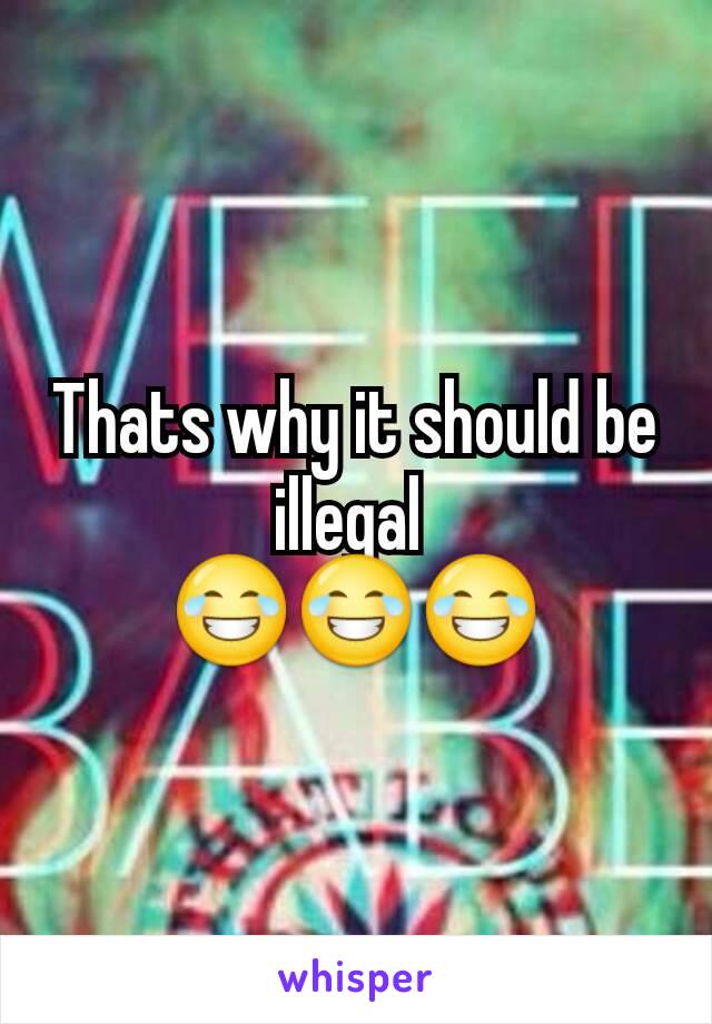 Thats why it should be illegal 
😂😂😂