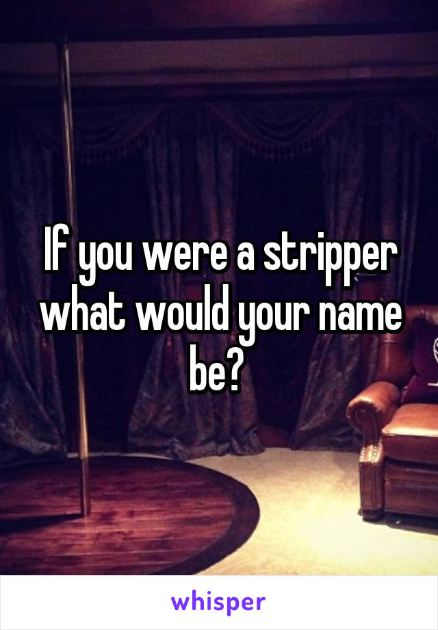 If you were a stripper what would your name be? 