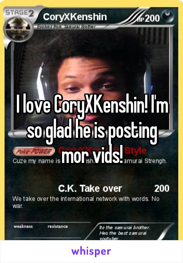 I love CoryXKenshin! I'm so glad he is posting mor vids!