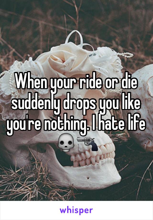 When your ride or die suddenly drops you like you're nothing. I hate life 💀🔫