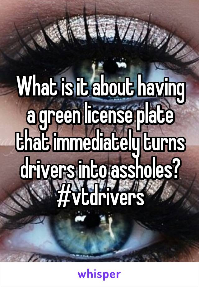 What is it about having a green license plate that immediately turns drivers into assholes? #vtdrivers