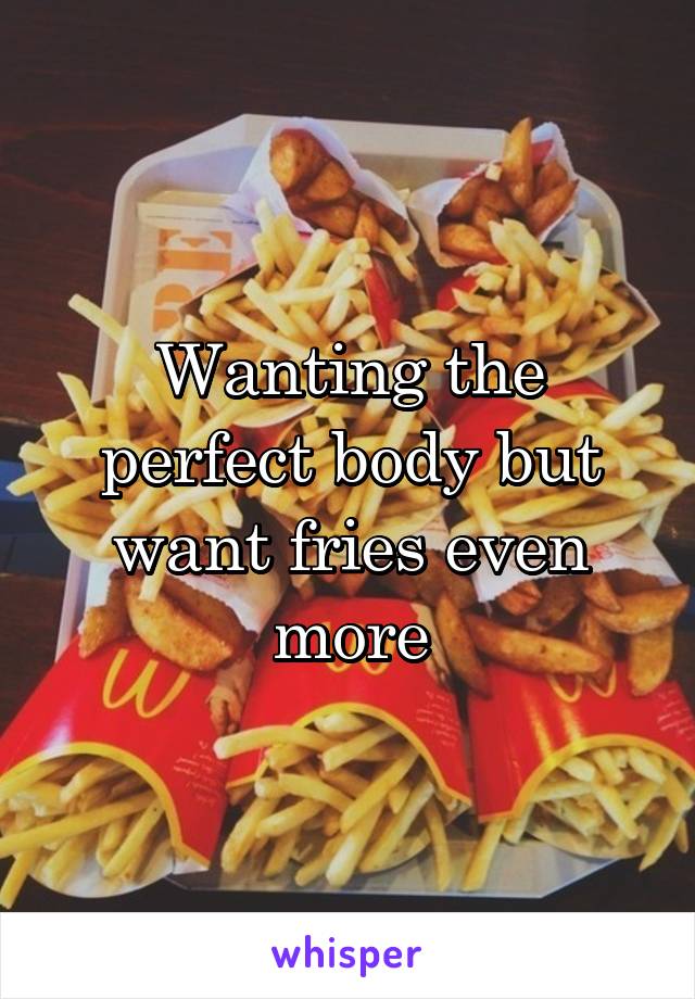 Wanting the perfect body but want fries even more