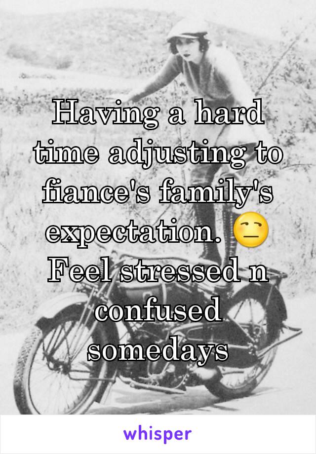 Having a hard time adjusting to fiance's family's expectation. 😒
Feel stressed n confused somedays