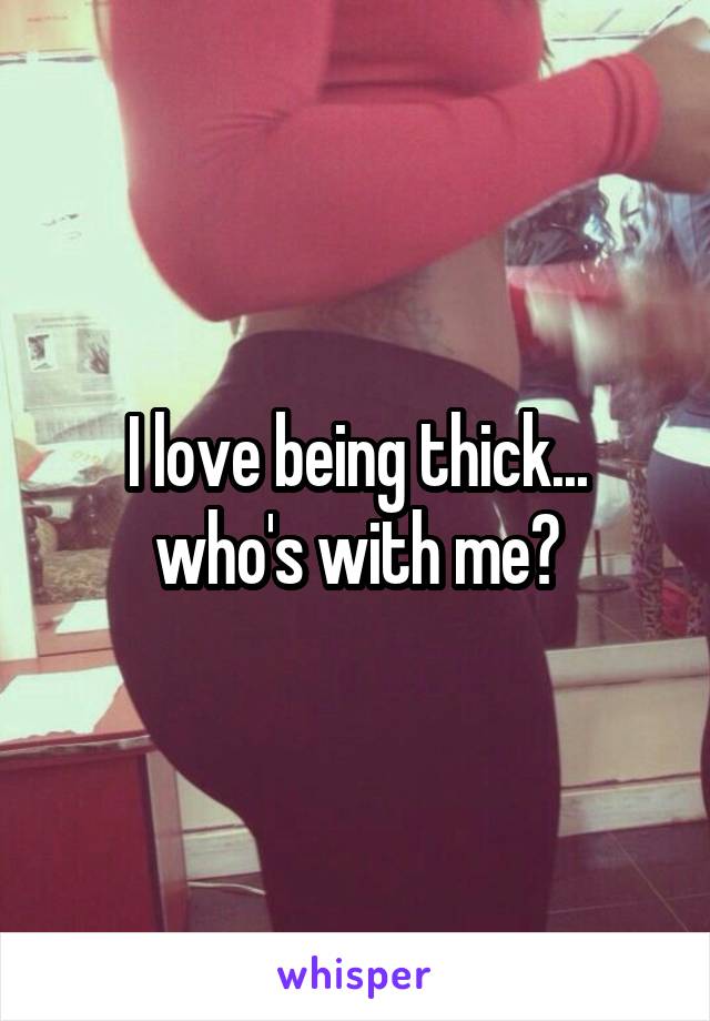 I love being thick... who's with me?