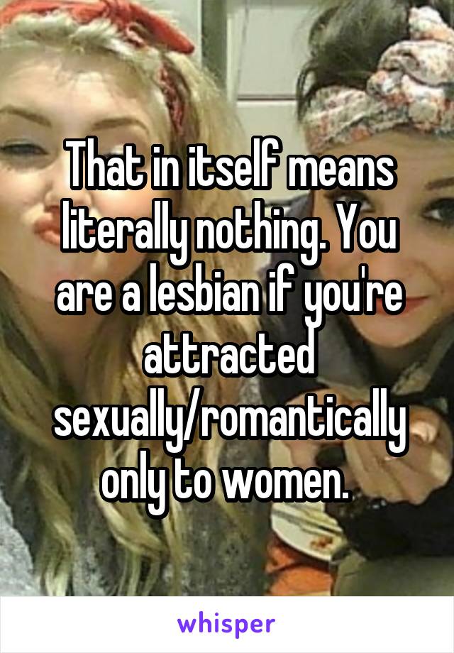 That in itself means literally nothing. You are a lesbian if you're attracted sexually/romantically only to women. 