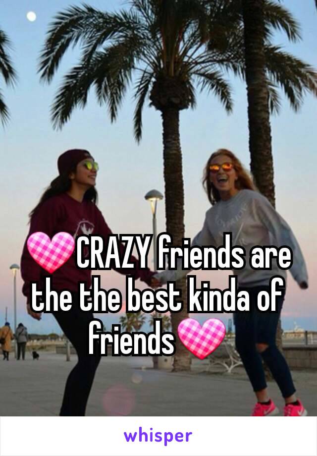 💟CRAZY friends are the the best kinda of friends💟