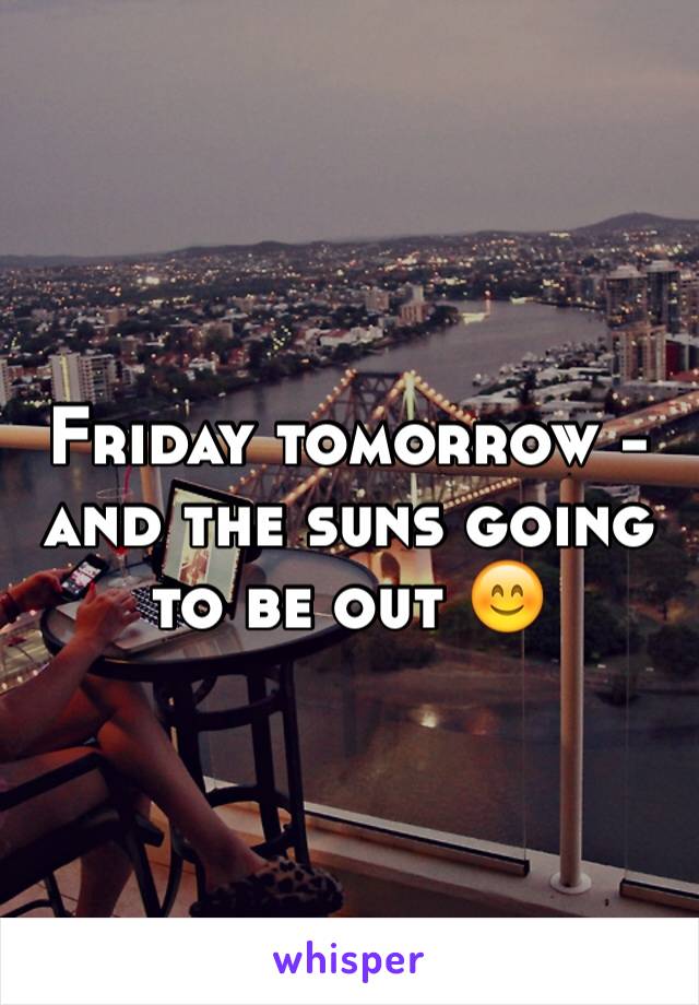 Friday tomorrow - and the suns going to be out 😊