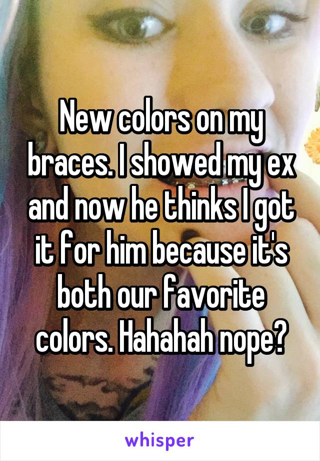 New colors on my braces. I showed my ex and now he thinks I got it for him because it's both our favorite colors. Hahahah nope?