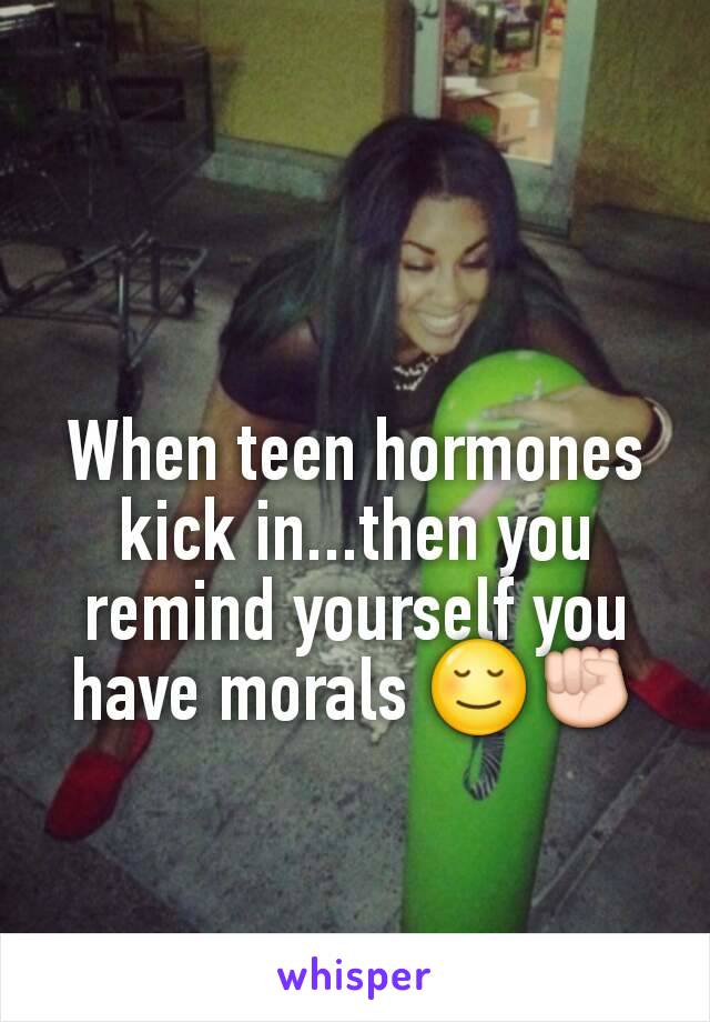 When teen hormones kick in...then you remind yourself you have morals 😌✊