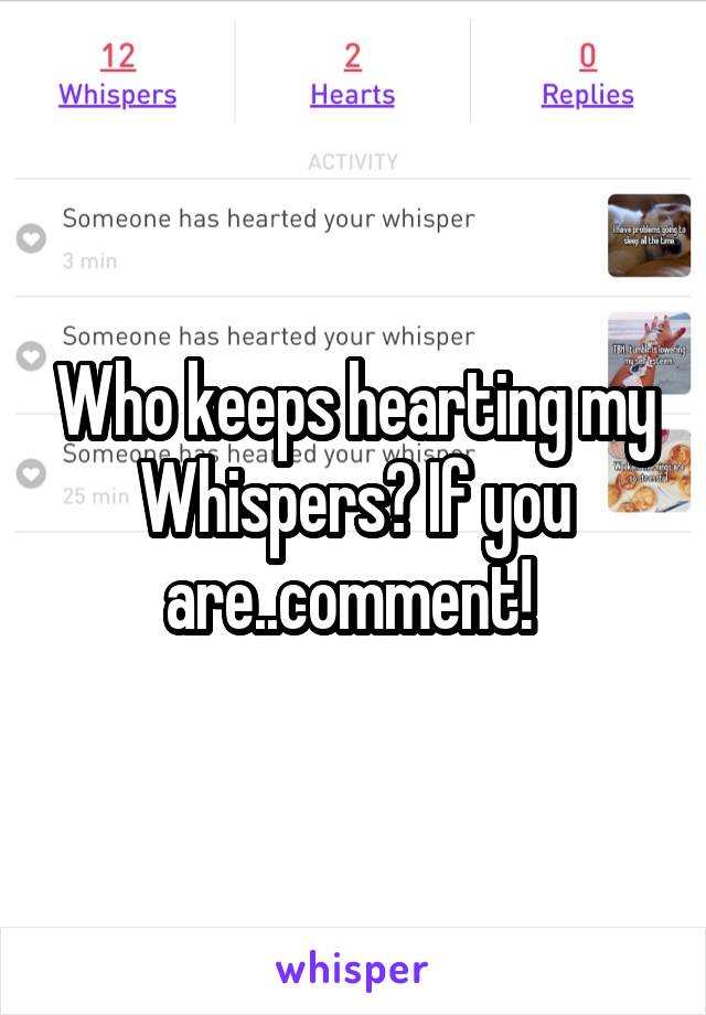 Who keeps hearting my Whispers? If you are..comment! 