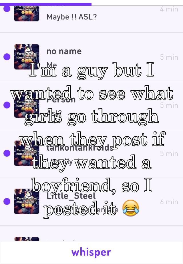 I'm a guy but I wanted to see what girls go through when they post if they wanted a boyfriend, so I posted it 😂