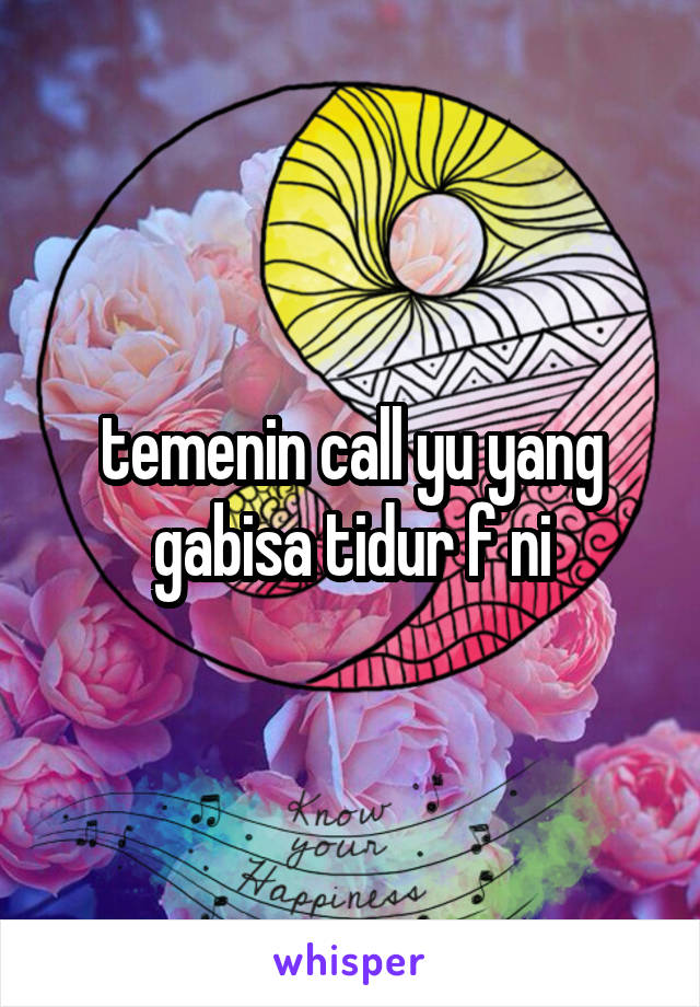 temenin call yu yang gabisa tidur f ni