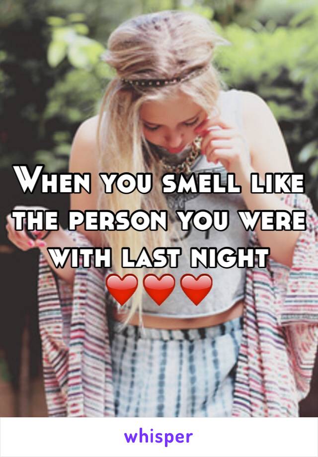 When you smell like the person you were with last night ❤️❤️❤️