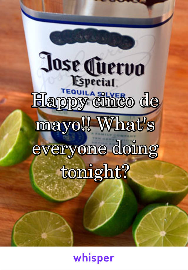 Happy cinco de mayo!! What's everyone doing tonight?