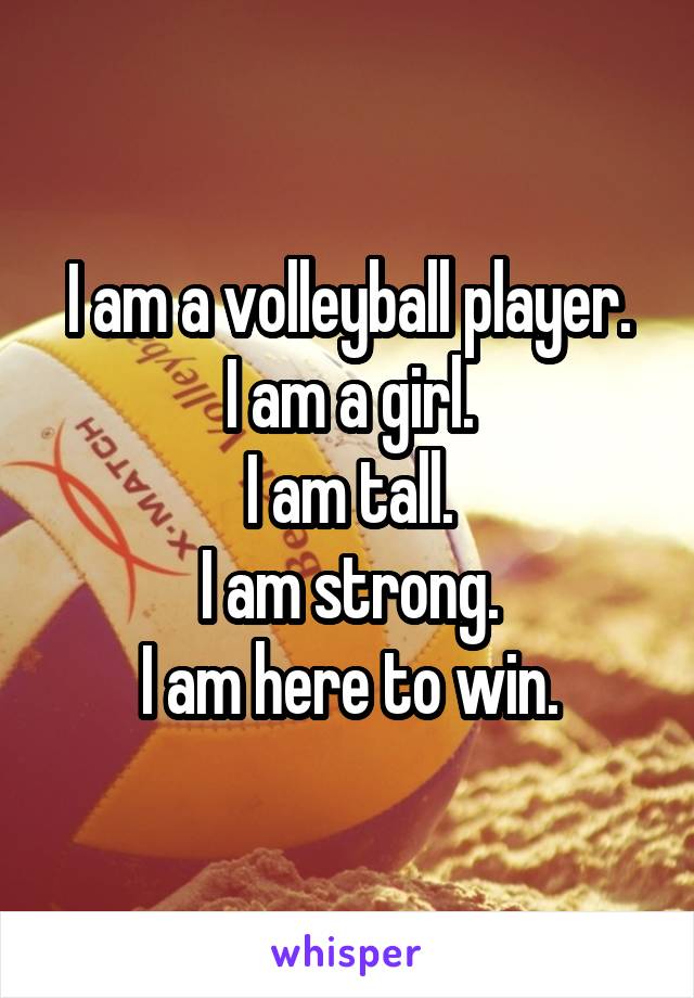 I am a volleyball player.
I am a girl.
I am tall.
I am strong.
I am here to win.