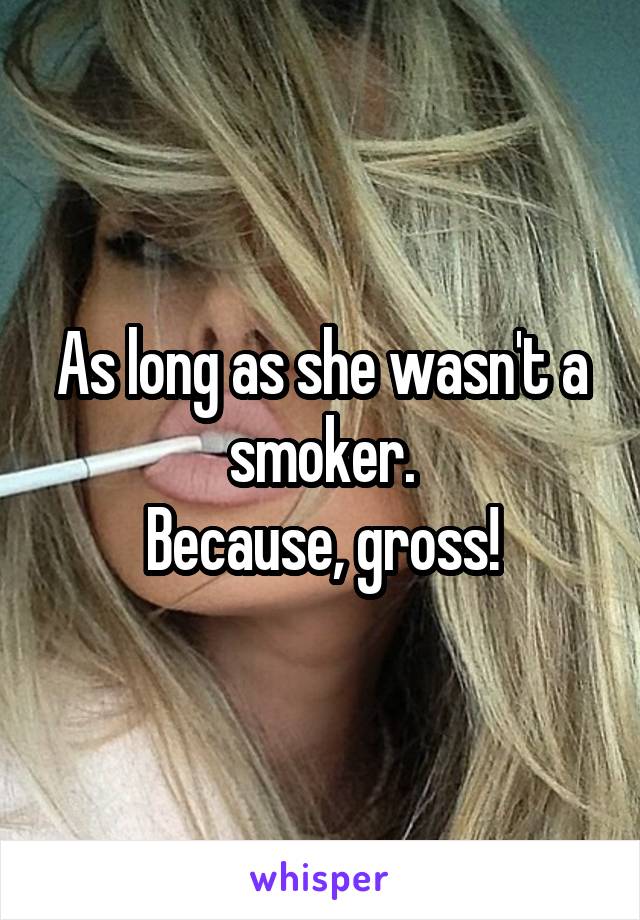 As long as she wasn't a smoker.
Because, gross!