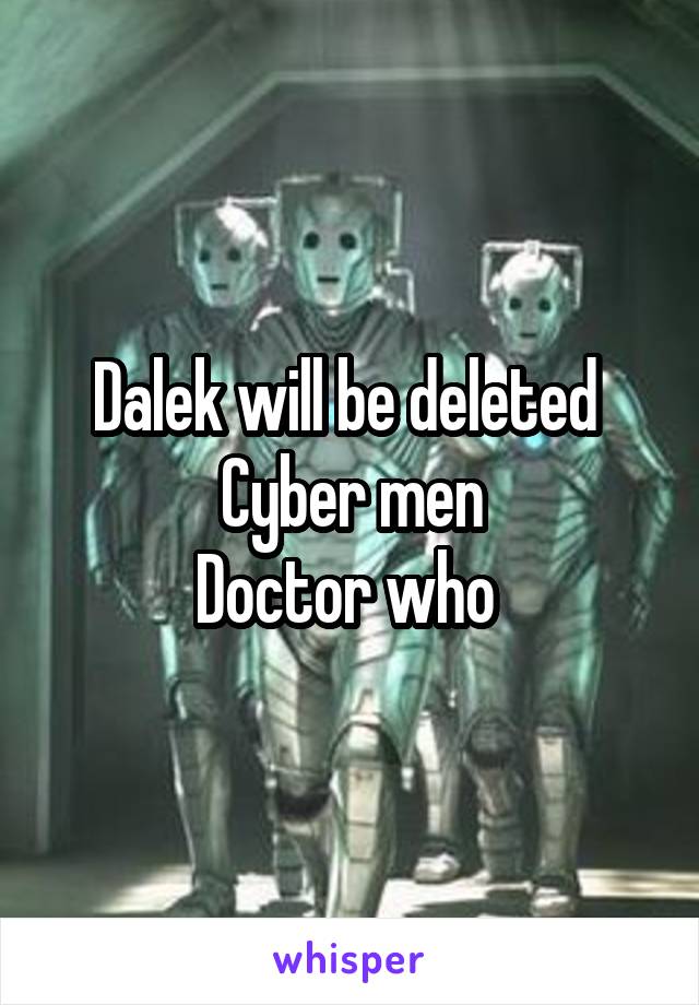 Dalek will be deleted 
Cyber men
Doctor who 