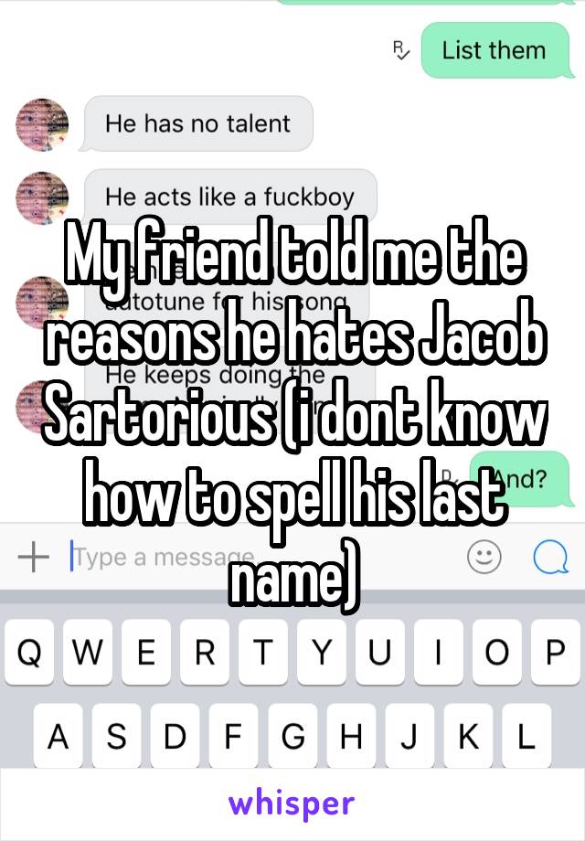 My friend told me the reasons he hates Jacob Sartorious (i dont know how to spell his last name)