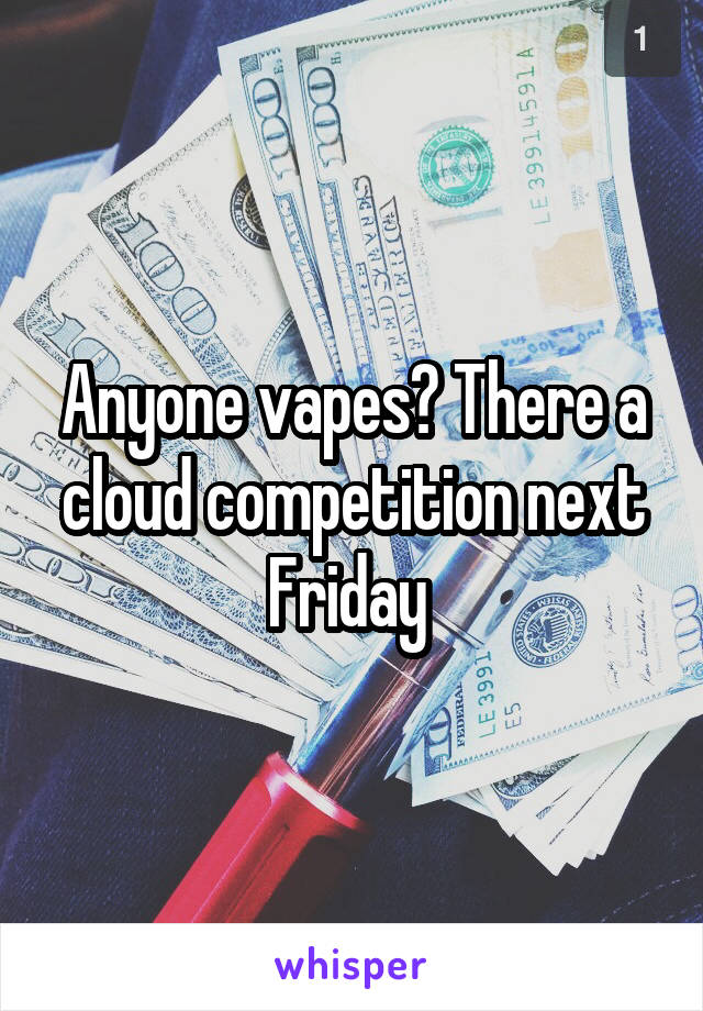 Anyone vapes? There a cloud competition next Friday 