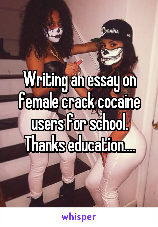 Writing an essay on female crack cocaine users for school. Thanks education....