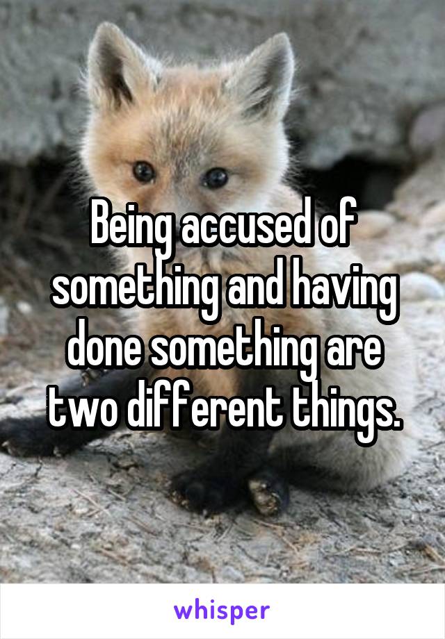 Being accused of something and having done something are two different things.