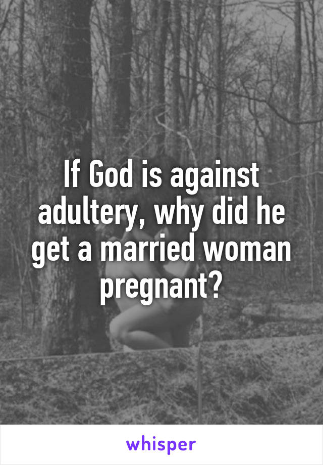 If God is against adultery, why did he get a married woman pregnant?