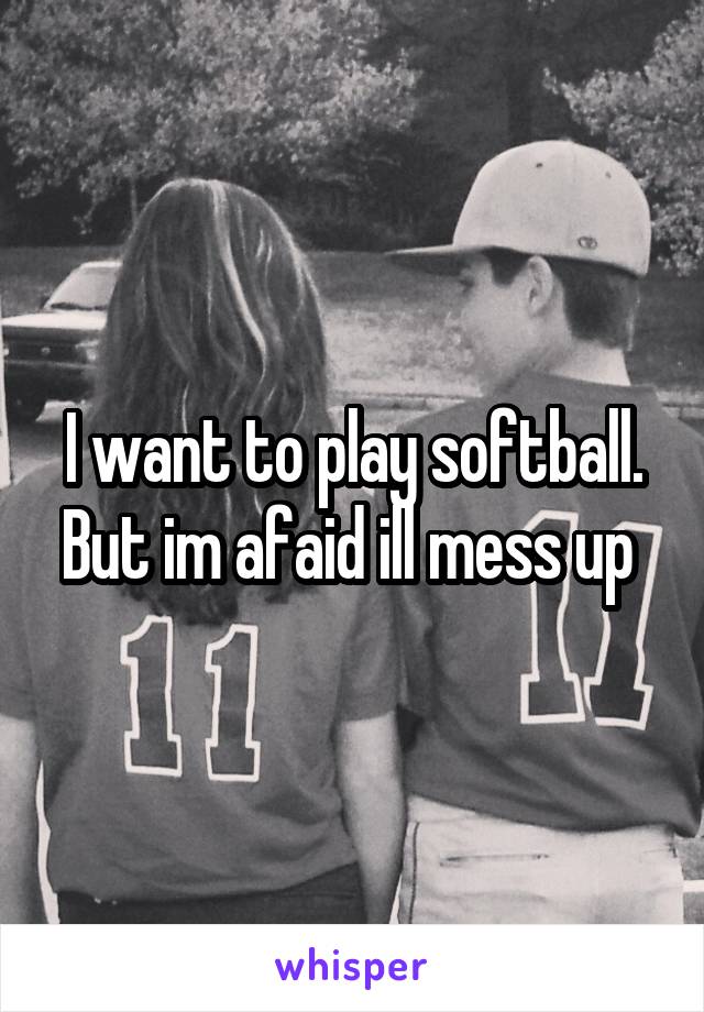 I want to play softball. But im afaid ill mess up 