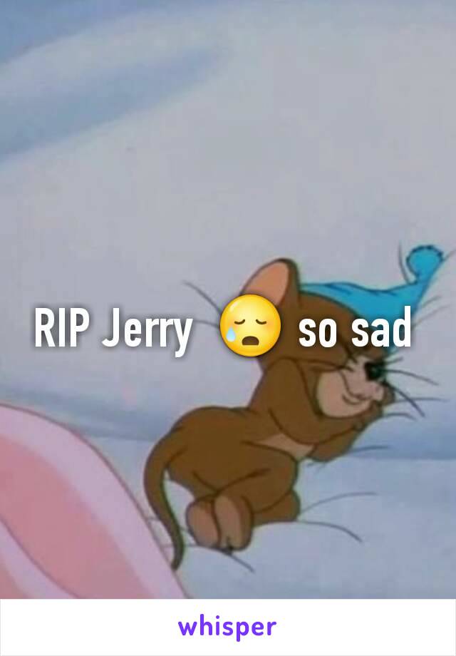 RIP Jerry  😥 so sad 