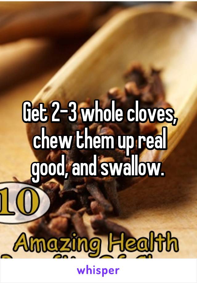 Get 2-3 whole cloves, chew them up real good, and swallow. 