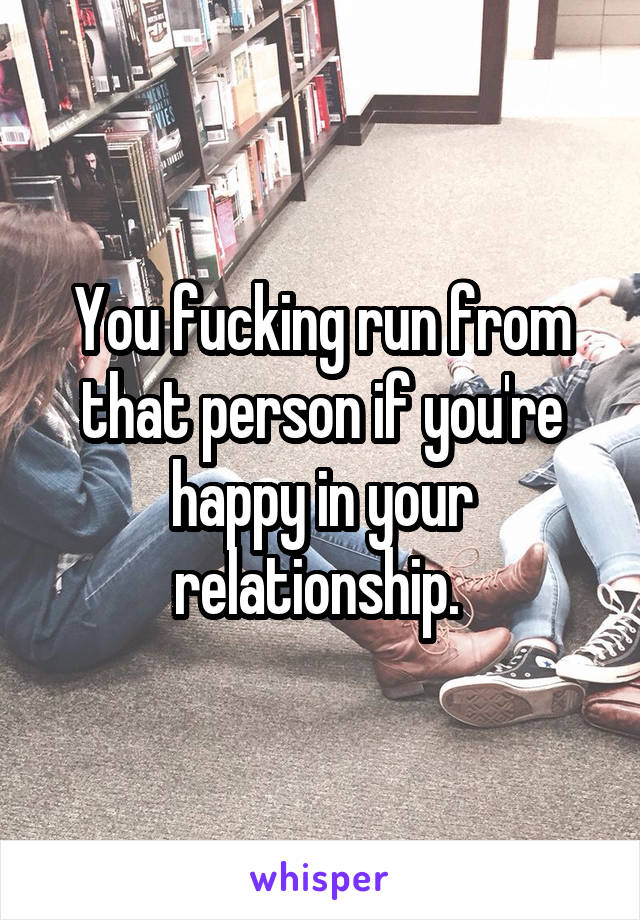 You fucking run from that person if you're happy in your relationship. 