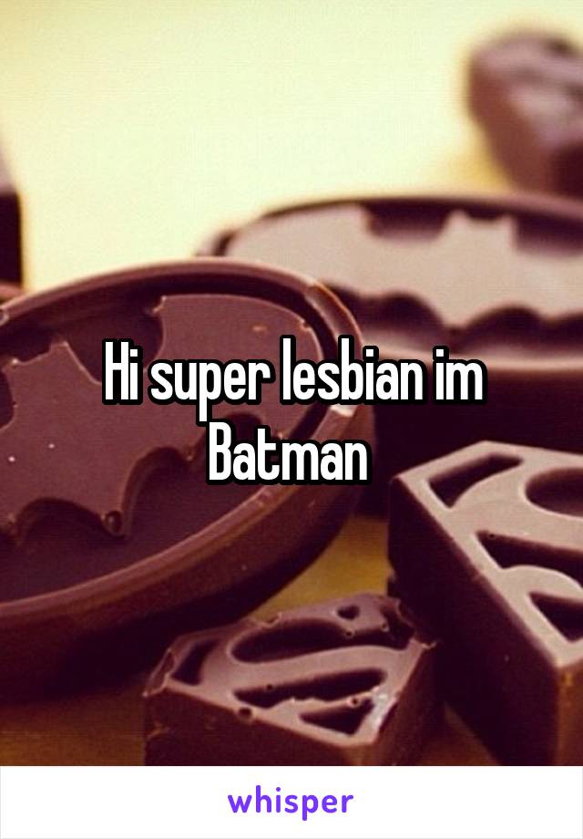 Hi super lesbian im Batman 