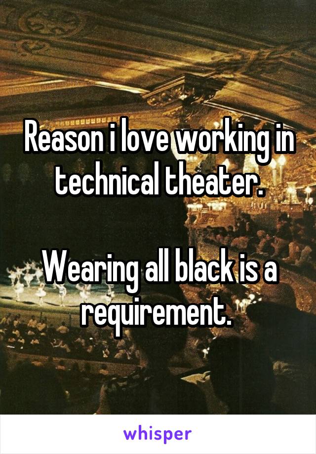 Reason i love working in technical theater.

Wearing all black is a requirement. 