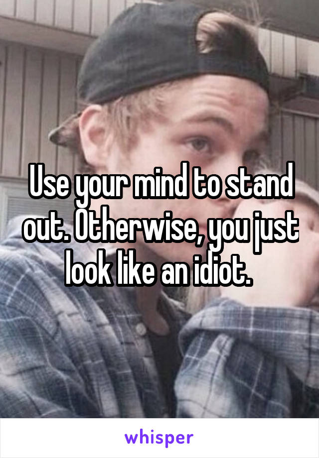 Use your mind to stand out. Otherwise, you just look like an idiot. 