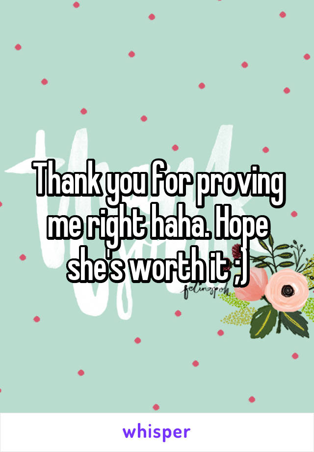 Thank you for proving me right haha. Hope she's worth it ;)