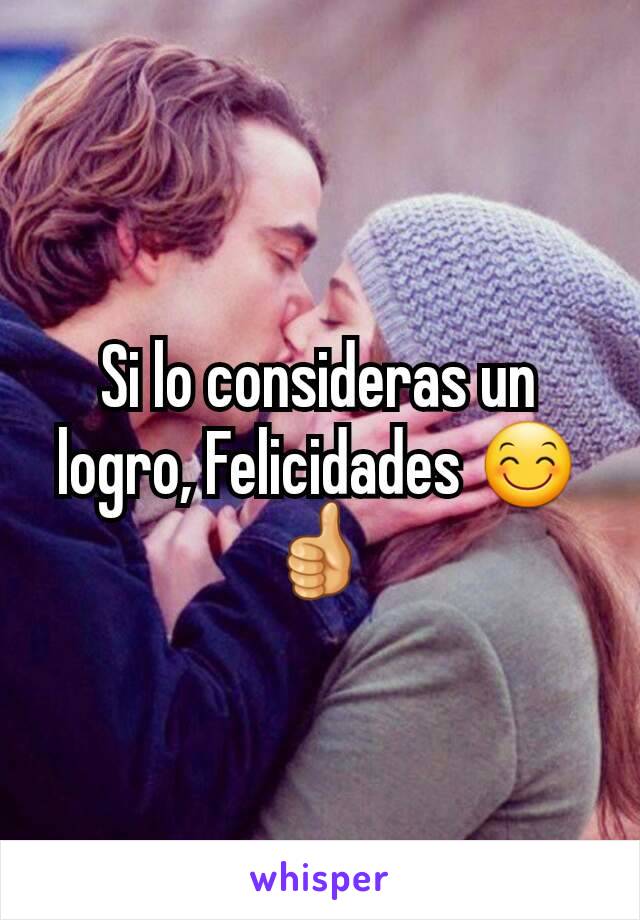 Si lo consideras un logro, Felicidades 😊👍