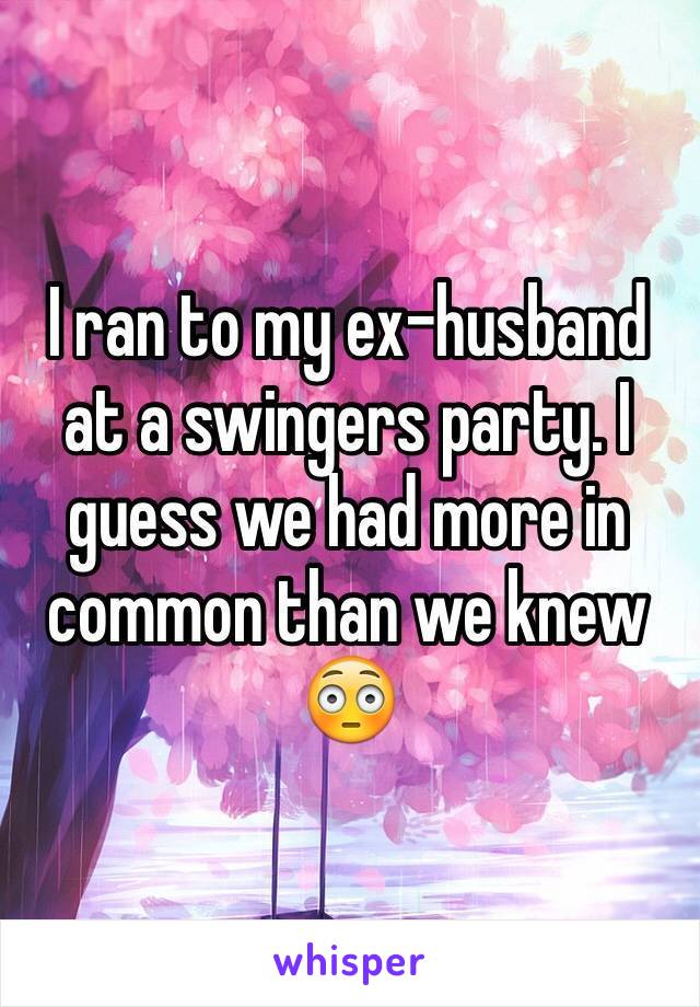 I ran to my ex-husband at a swingers party. I guess we had more in common than we knew 😳