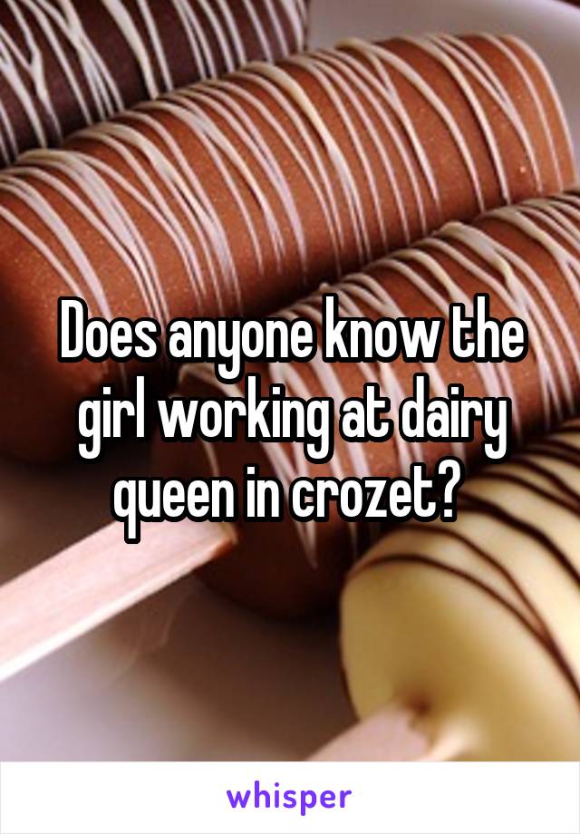 Does anyone know the girl working at dairy queen in crozet? 