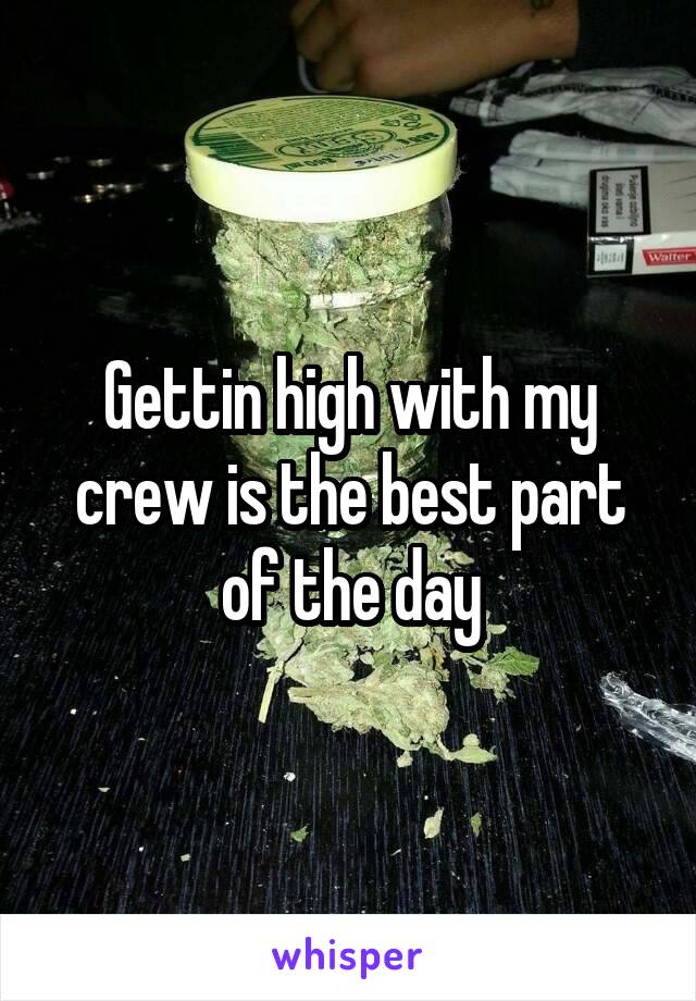 Gettin high with my crew is the best part of the day