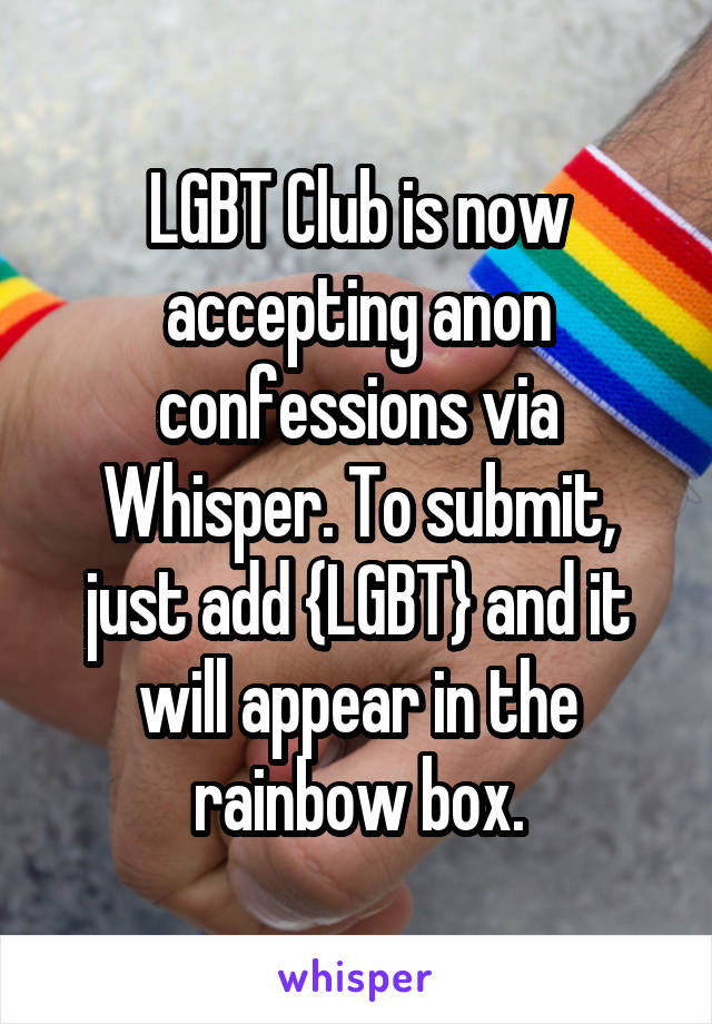 LGBT Club is now accepting anon confessions via Whisper. To submit, just add {LGBT} and it will appear in the rainbow box.