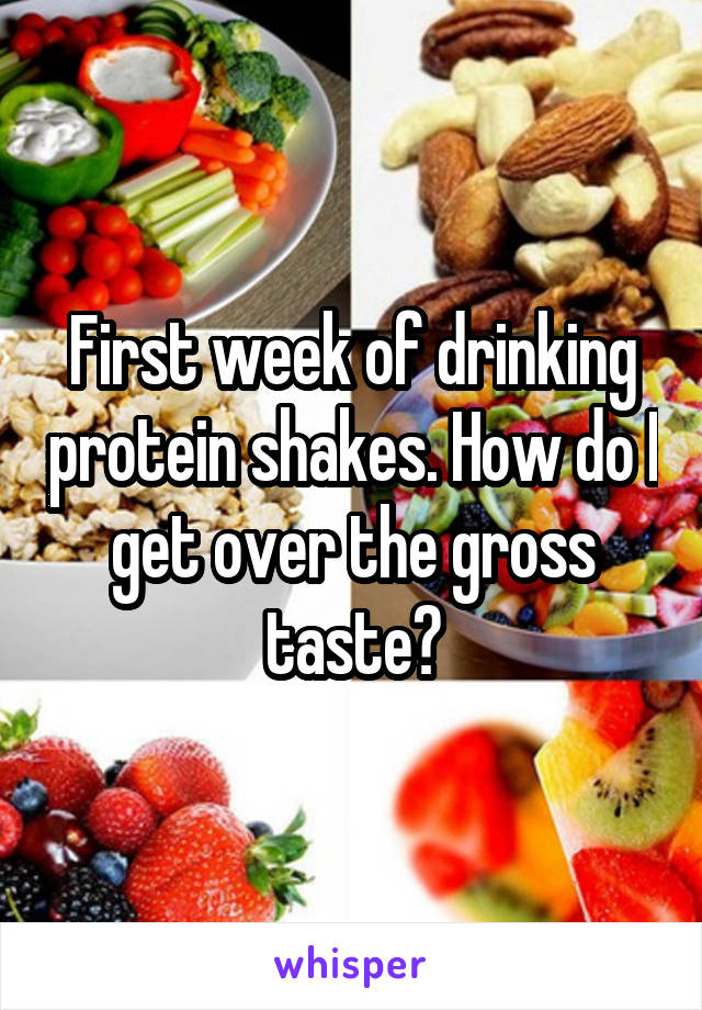 First week of drinking protein shakes. How do I get over the gross taste?