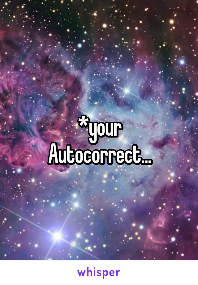 *your
Autocorrect...