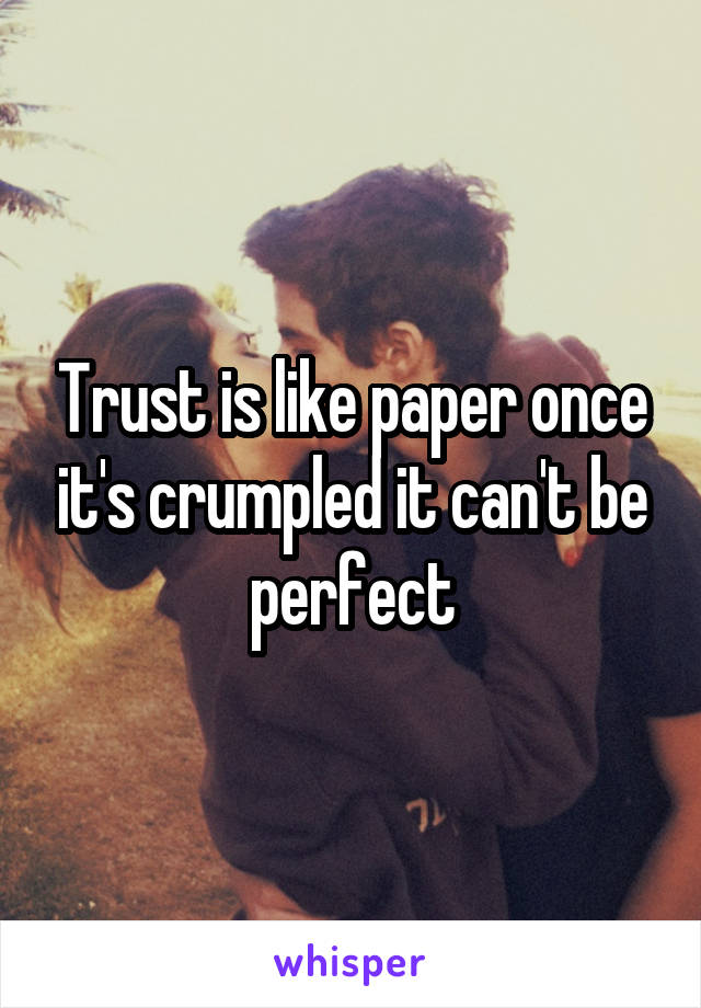 Trust is like paper once it's crumpled it can't be perfect