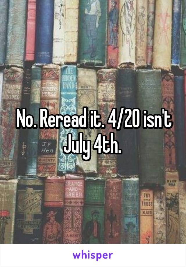 No. Reread it. 4/20 isn't July 4th. 